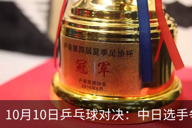 10月10日乒乓球对决：中日选手争夺WTT高峰